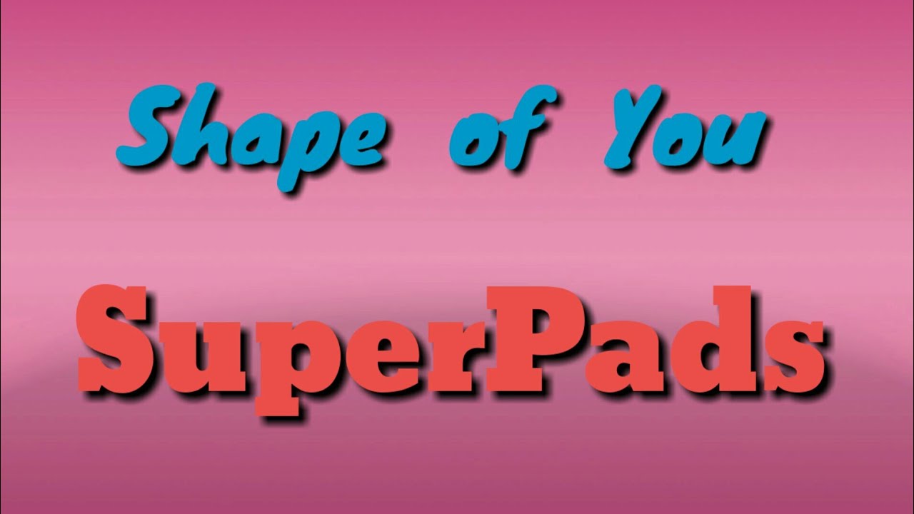 SHAPE OF YOU (SUPER PADS) BY: rehan javed