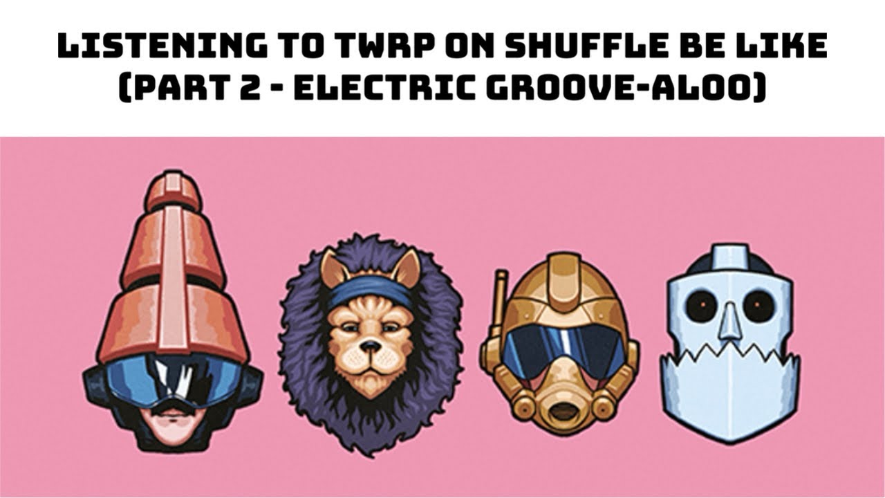 Listening to TWRP on Shuffle Be Like (Part 2 - Electric Groove-aloo)