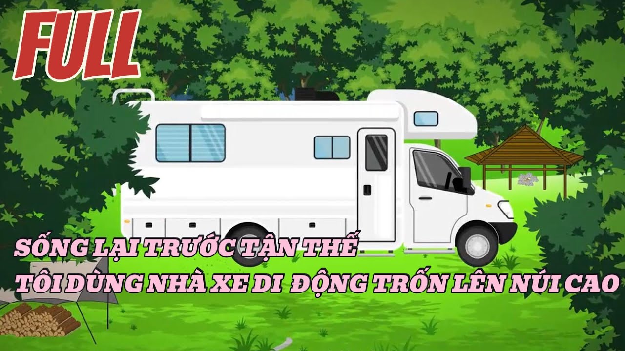 FULL|| SỐNG LẠI TRƯỚC TẬN THẾTÔI DÙNG NHÀ XE DI  ĐỘNG TRỐN LÊN NÚI CAO