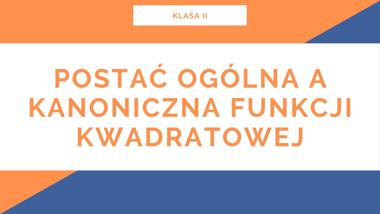 Liceum. Klasa II. Funkcja kwadratowa. Postać ogólna a kanoniczna funkcji kwadratowej
