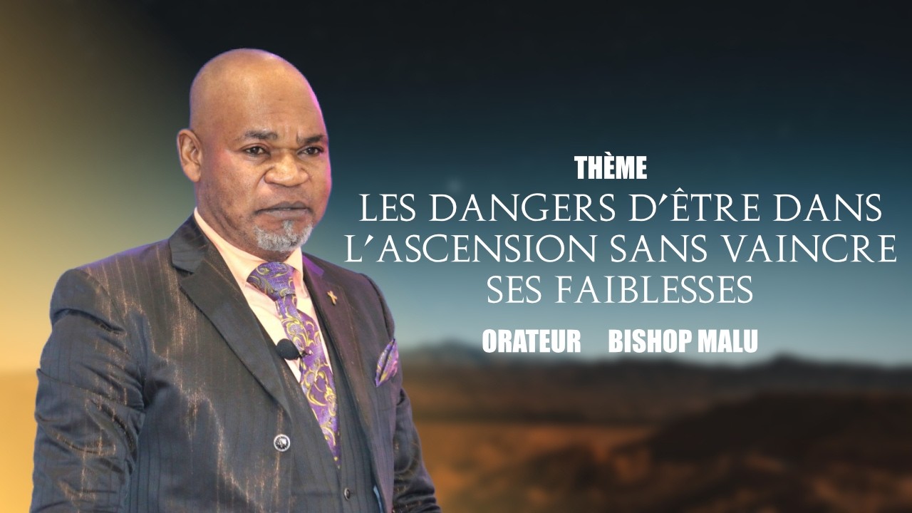 THÈME - LES DANGERS D’ÊTRE DANS L’ASCENSION SANS VAINCRE SES FAIBLESSES : BISHOP MALU
