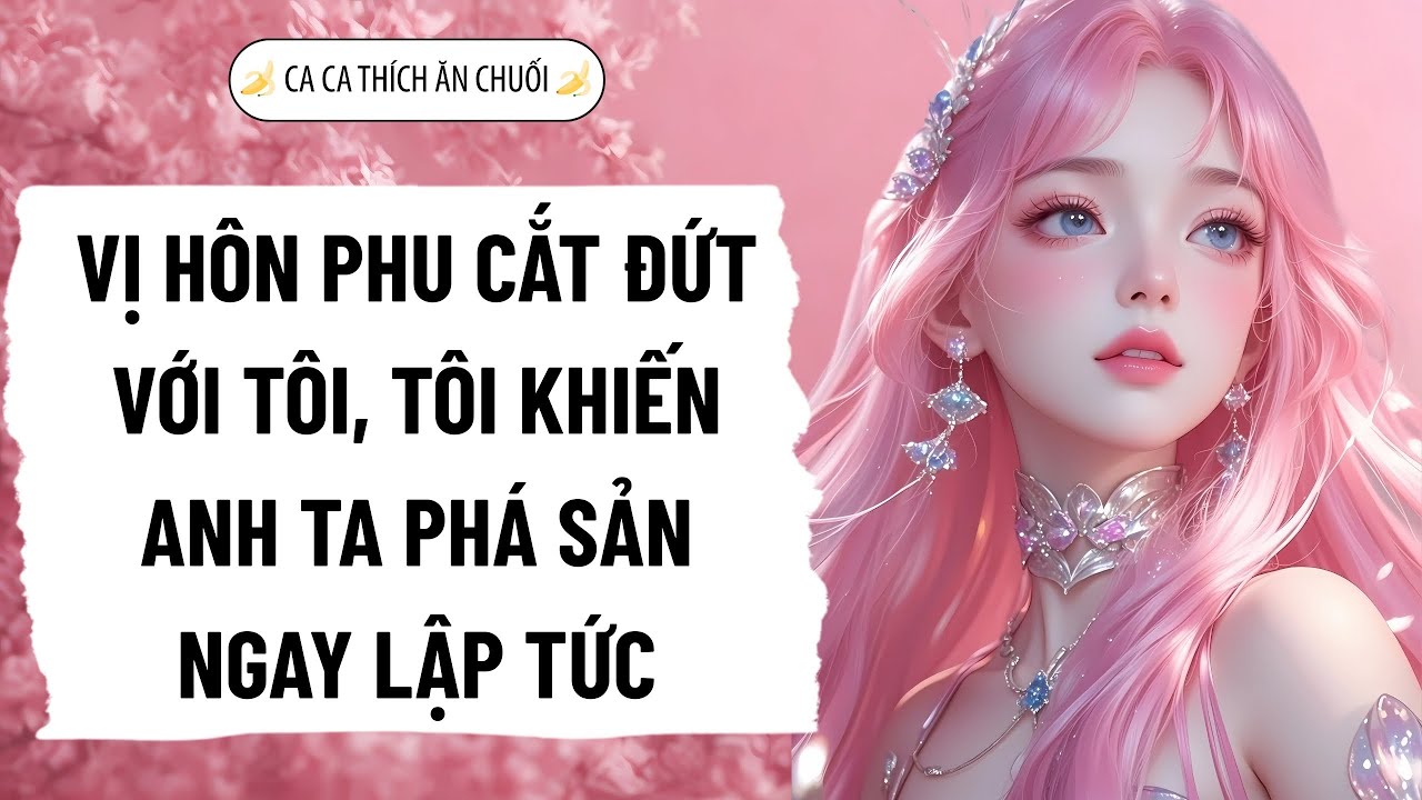 VỊ HÔN PHU CẮT ĐỨT VỚI TÔI, TÔI KHIẾN ANH TA PHÁ SẢN NGAY LẬP TỨC | Nghe Truyện Ca Ca Thích Ăn Chuối