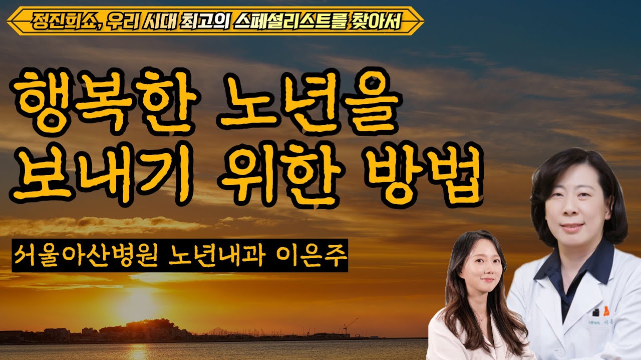 행복한 노년을 보내기 위한 방법 [정진희쇼, 우리 시대 최고의 스페셜리스트를 찾아서]  / 서울아산병원 노년내과 이은주