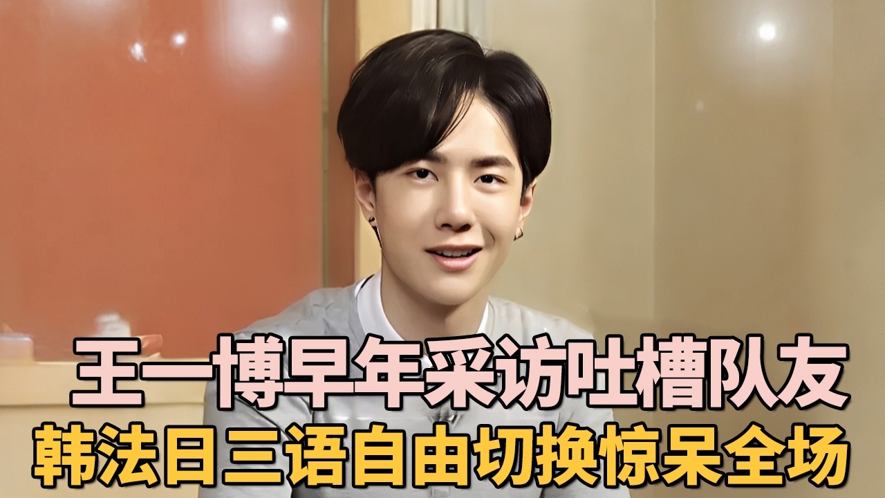王一博早年采访吐槽队友, 韩法日三语自由切换惊呆全场, 语言天赋强得离谱!｜偶像大揭秘 #王一博
