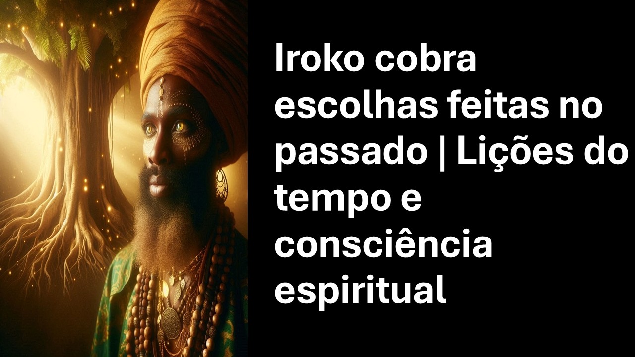 Iroko cobra escolhas feitas no passado | Lições do tempo e consciência espiritual