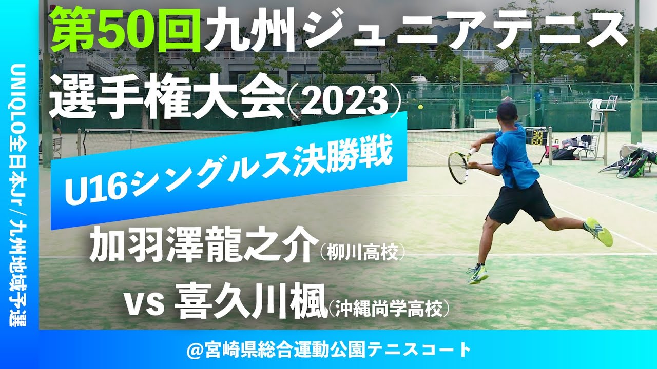 【九州ジュニア2023/U16男子シングルス決勝戦】加羽澤龍之介(柳川高校) vs 喜久川楓(沖縄尚学高校) 第50回九州ジュニアテニス選手権大会