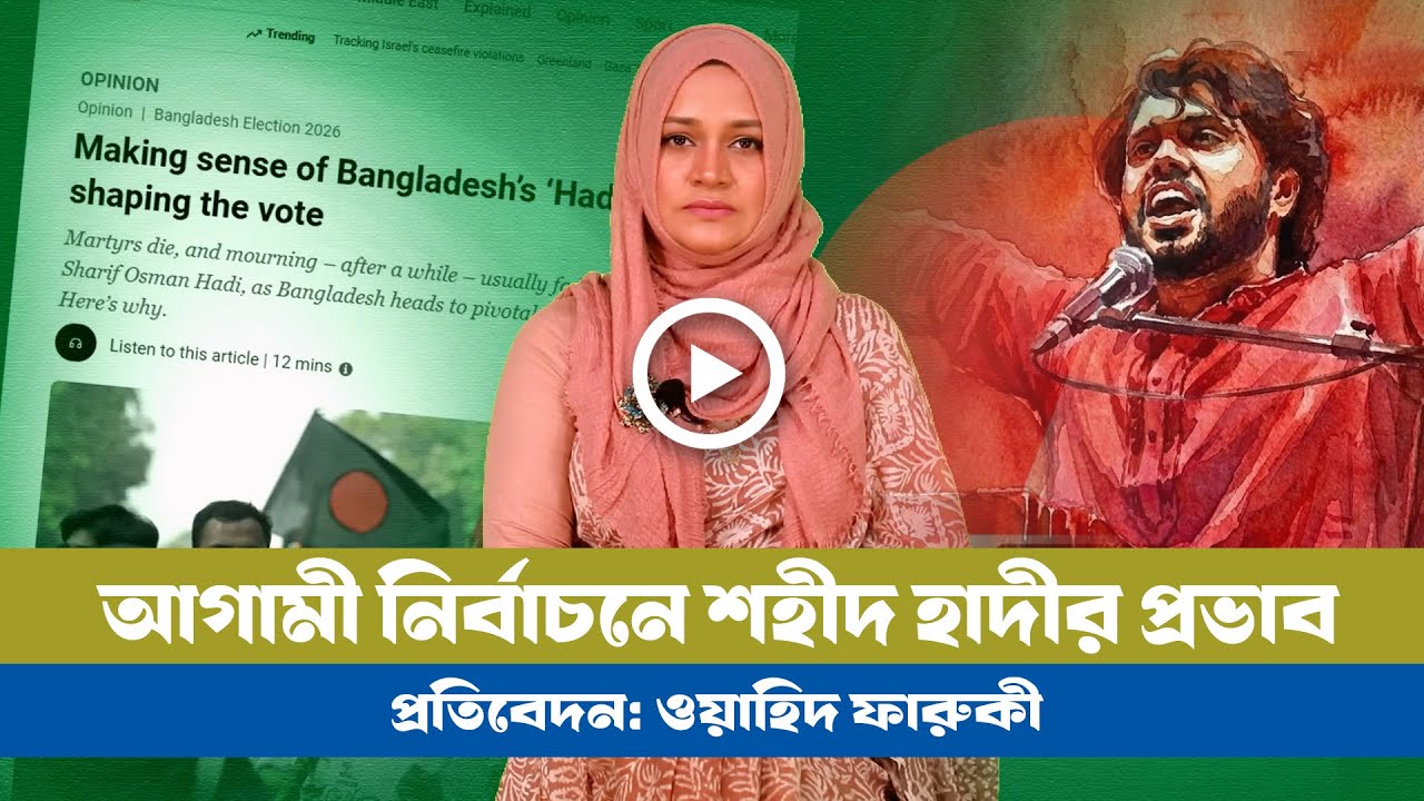 জাতীয় নির্বাচনে শহীদ হাদীর প্রভাব: আলজাজিরার বিশ্লেষণ। Hadi । Election । Jamat
