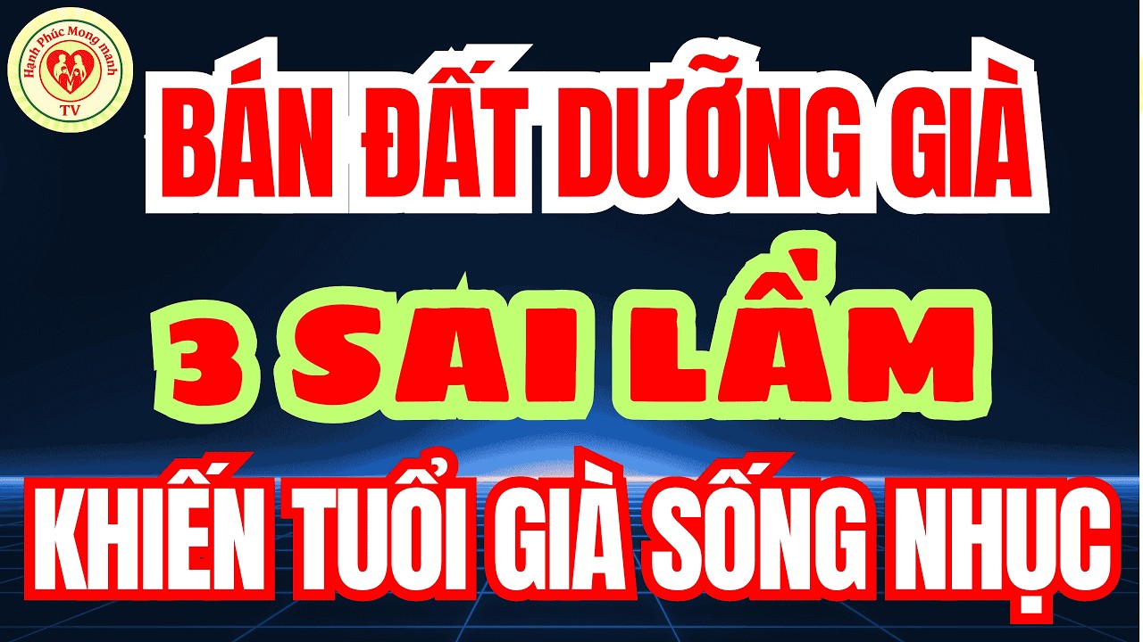 BÀI HỌC ĐAU LÒNG BÁN ĐẤT DƯỠNG GIÀ – 3 SAI LẦM Khiến TUỔI GIÀ SỐNG NHỤC Nhiều Người Mắc Phải!