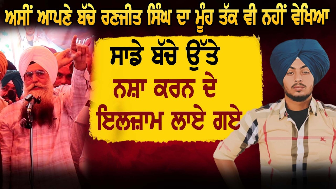 ਅਸੀਂ ਆਪਣੇ ਬੱਚੇ ਰਣਜੀਤ ਸਿੰਘ ਦਾ ਮੂੰਹ ਤੱਕ ਵੀ ਨਹੀਂ ਵੇਖਿਆ ਸਾਡੇ ਬੱਚੇ ਉੱਤੇ ਨਸ਼ਾ ਕਰਨ ਦੇ ਇਲਜ਼ਾਮ ਲਾਏ ਗਏ