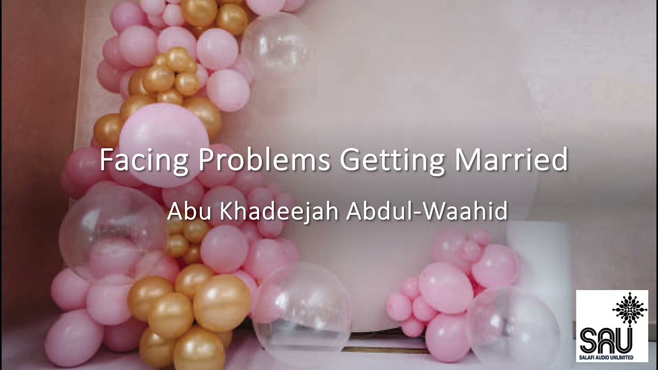 Facing Problems Getting Married - Abu Khadeejah Abdul-Waahid