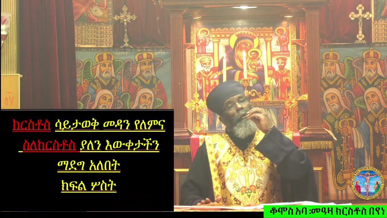 ክርስቶስ ሳይታወቅ መዳን የለምና ስለክርስቶስ ያለን ዕውቀታችን ማደግ አለበት ክፍል ሦስት  ከደ/ኃ/ቅ/ገ/ እና  ቅ/ዮ/መ/የኢ/ ኦ/ተ/ ቤ/ክ Wash,DC