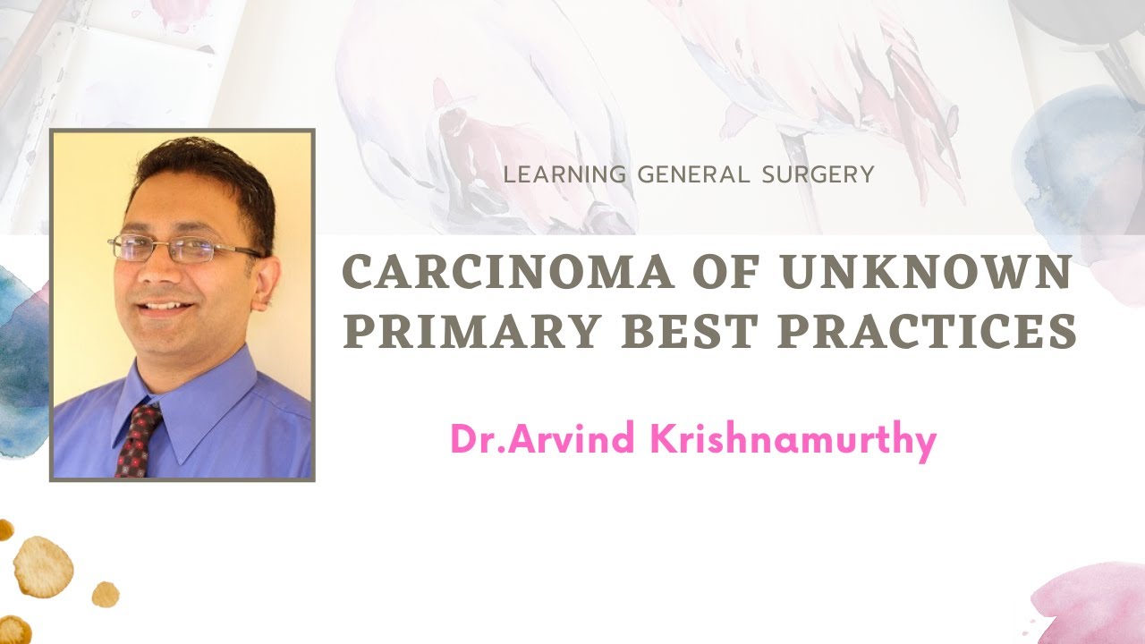 Carcinoma of unknown Primary  Best Practices : Dr Arvind Krishnamurthy MS MCh