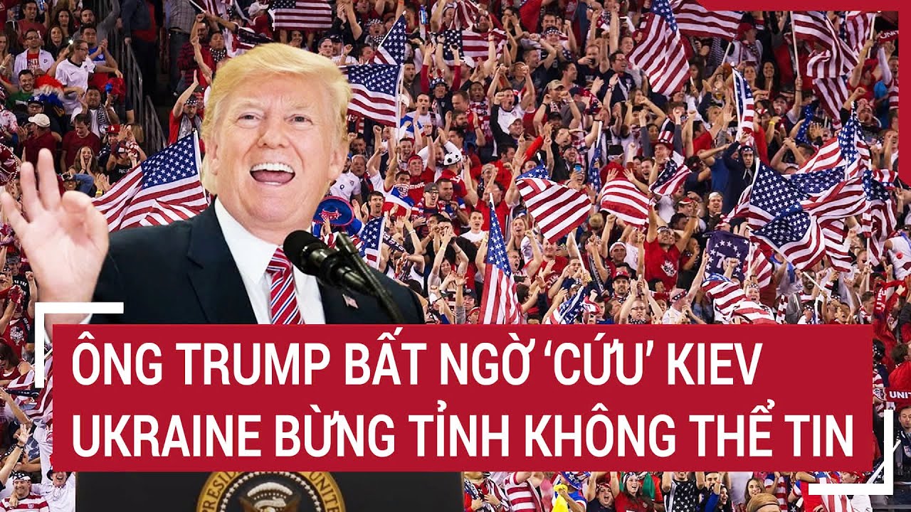Bản tin Thế giới: Ông Trump bất ngờ ‘cứu’ Kiev, Ukraine bừng tỉnh không thể tin