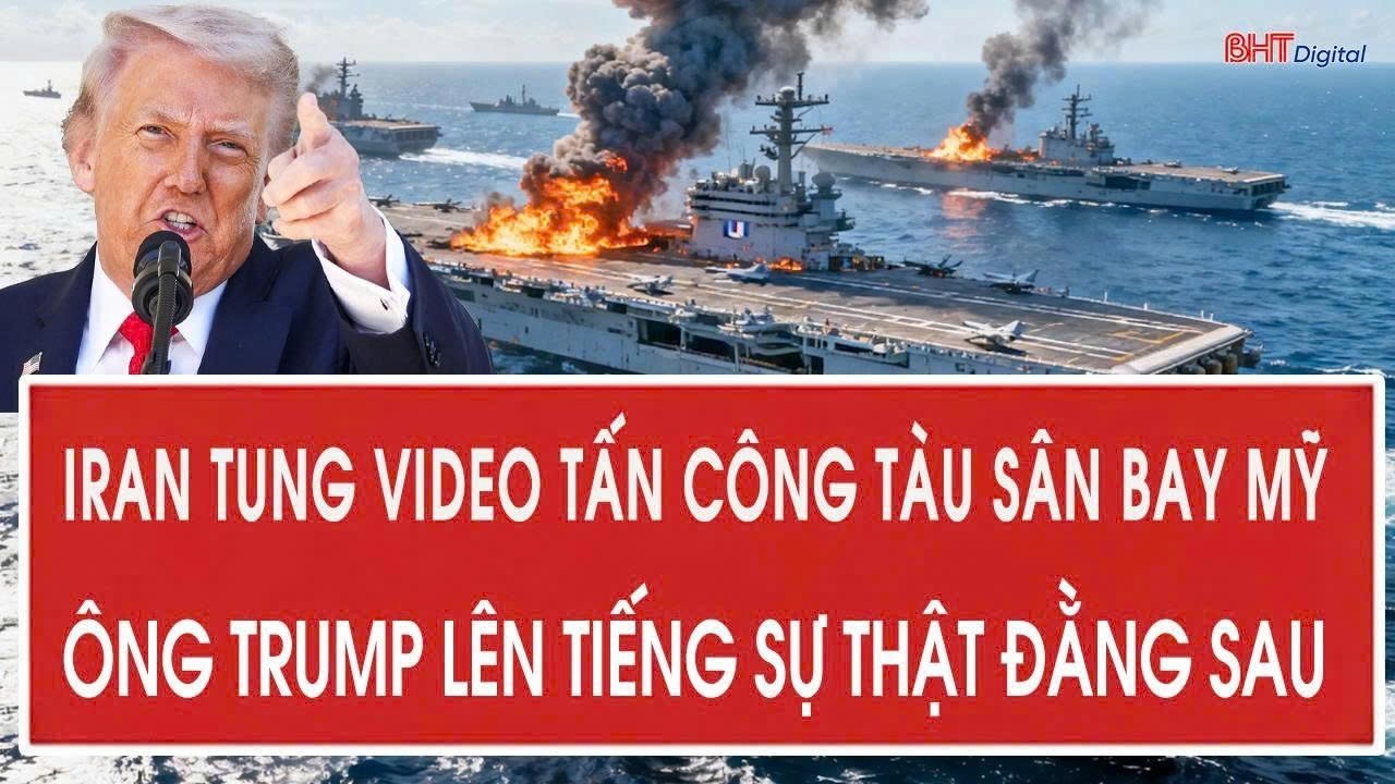 Iran tung video tấn công tàu sân bay Mỹ, ông Trump lên tiếng sự thật đằng sau