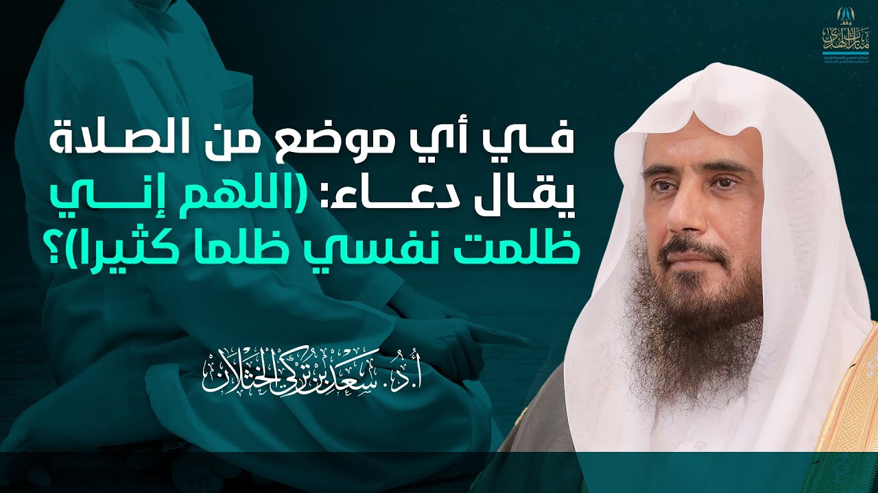 في أي موضع من الصلاة يقال هذا الدعاء: (اللهم إني ظلمت نفسي ظلما كثيرا..)؟ | الشيخ أ.د سعد الخثلان
