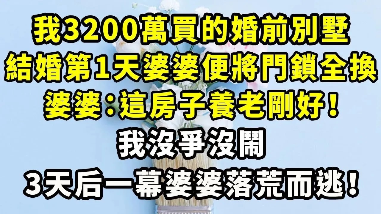 我3200萬買的婚前別墅，結婚第1天婆婆便將門鎖全換，婆婆：這房子養老剛好！我沒爭沒鬧，3天后一幕婆婆落荒而逃！