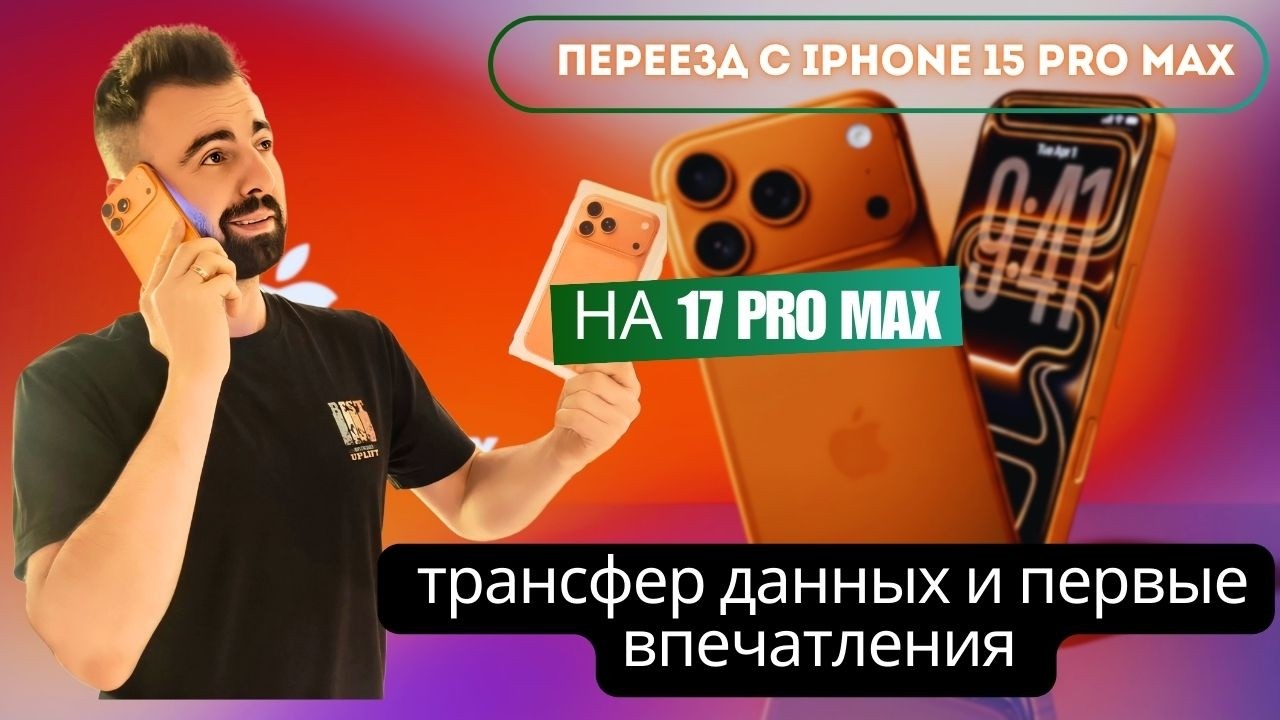 Переезд с iPhone 15 Pro Max на 17 Pro Max + распаковка, трансфер данных  и первые впечатления