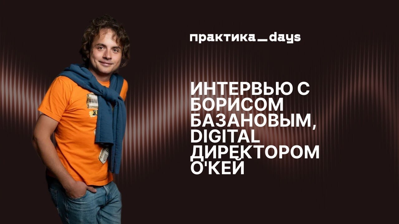 Борис Базанов, Digital-директор О&rsquo;КЕЙ: как работает O2O, сквозная аналитика и медийка в ритейле.