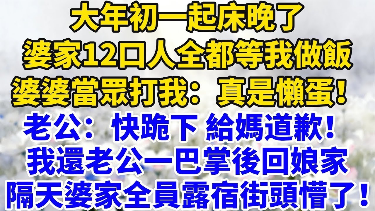 大年初一起床晚了，婆家12口人全都等我做飯，婆婆當眾打我：真是個懶蛋！老公：快跪下給媽道歉！我還老公一巴掌後回娘家，隔天婆家全員露宿街頭懵了！#完結#情感故事#婆媳關系#家庭生活#爽文#正能量