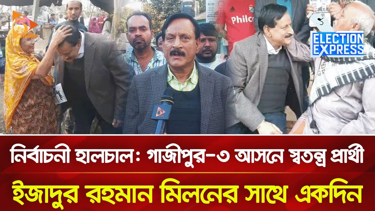নির্বাচনী হালচাল: গাজীপুর-৩ আসনে স্বতন্ত্র প্রার্থী ইজাদুর রহমান মিলনের সাথে একদিন | Nagorik TV
