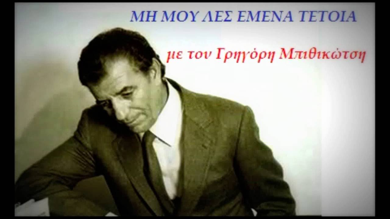 ΜΗ ΜΟΥ ΛΕΣ ΕΜΕΝΑ ΤΕΤΟΙΑ   Γρ. Μπιθικώτσης  (ΣΤΙΧΟΙ)