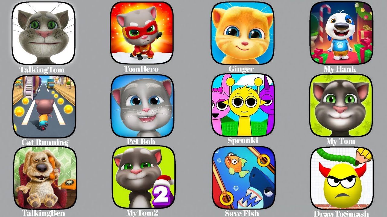 Talking Tom,Tom Hero,Draw To Smash,Save The Fish,Pet Bob,My Tom 2,Sprunki,My Tom,My Hank, Ginger