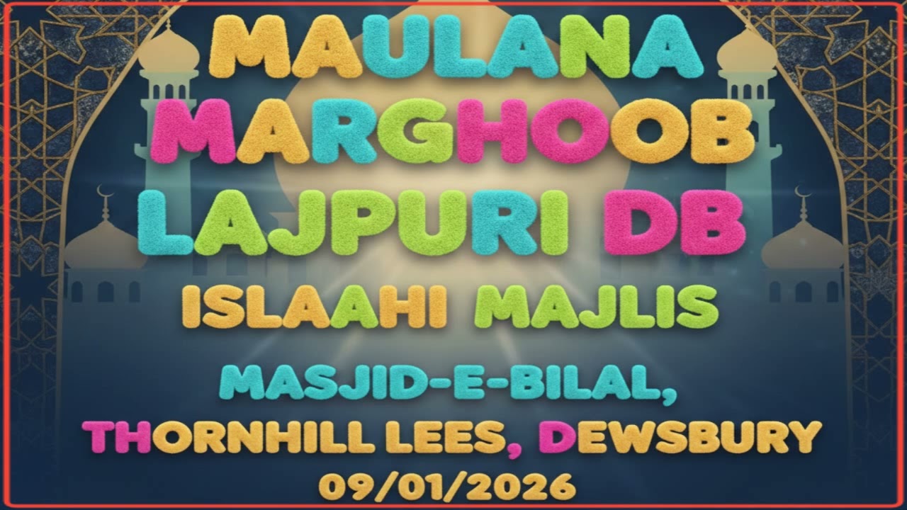 MAULANA MARGHOOB LAJPURI DB ISLAAHI MAJLIS MASJID-E-BILAL, THORNHILL LEES, DEWSBURY 09/01/2026
