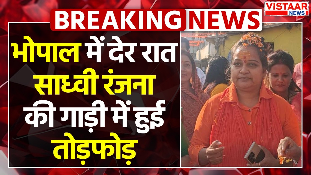 भोपाल में देर रात साध्वी रंजना की गाड़ी में हुई तोड़फोड़, RSS और VHP संगठन के कई नेता पहुंचे थाने