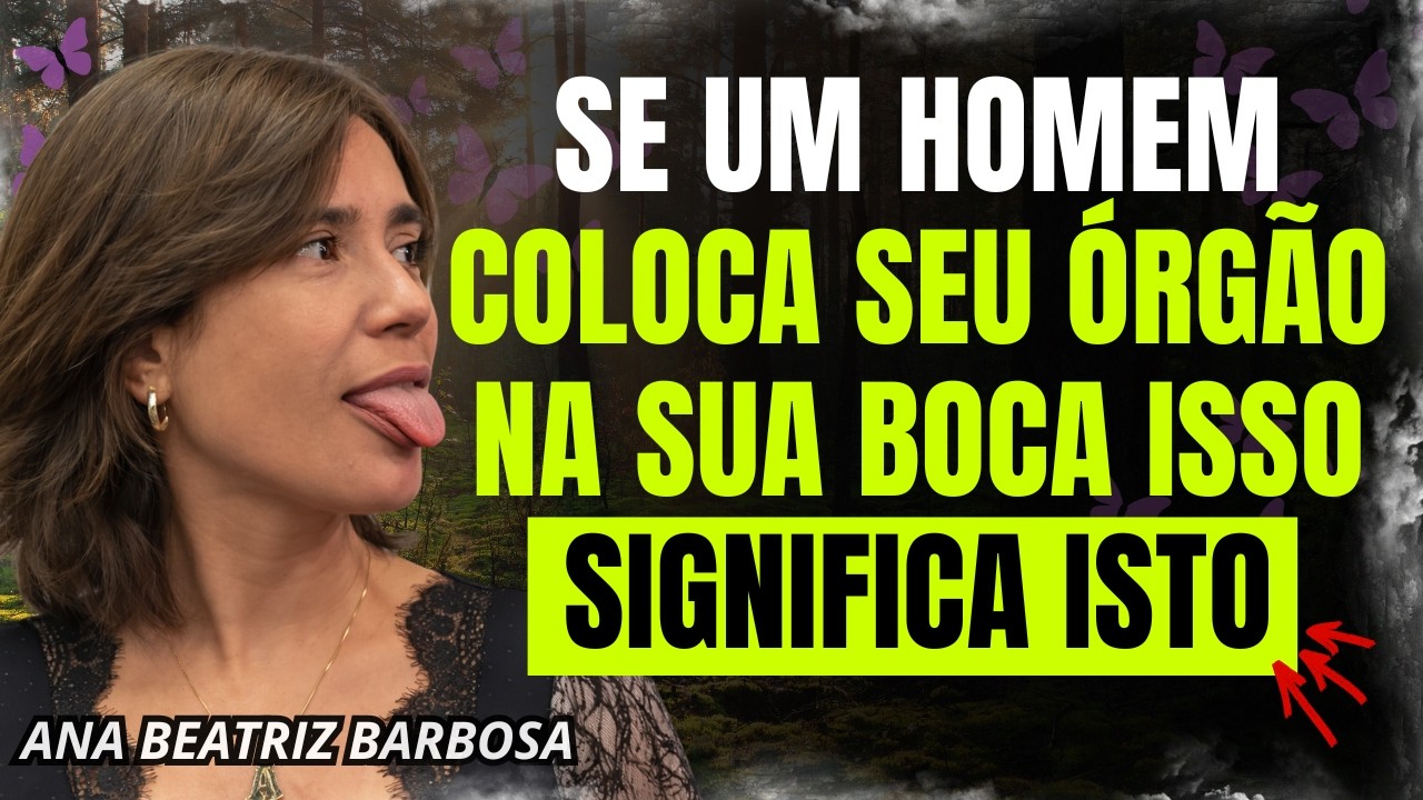 SE UM HOMEM COLOCA SEU ÓRGÃO NA SUA BOCA, ISSO SIGNIFICA ISTO | Ana Beatriz Barbosa