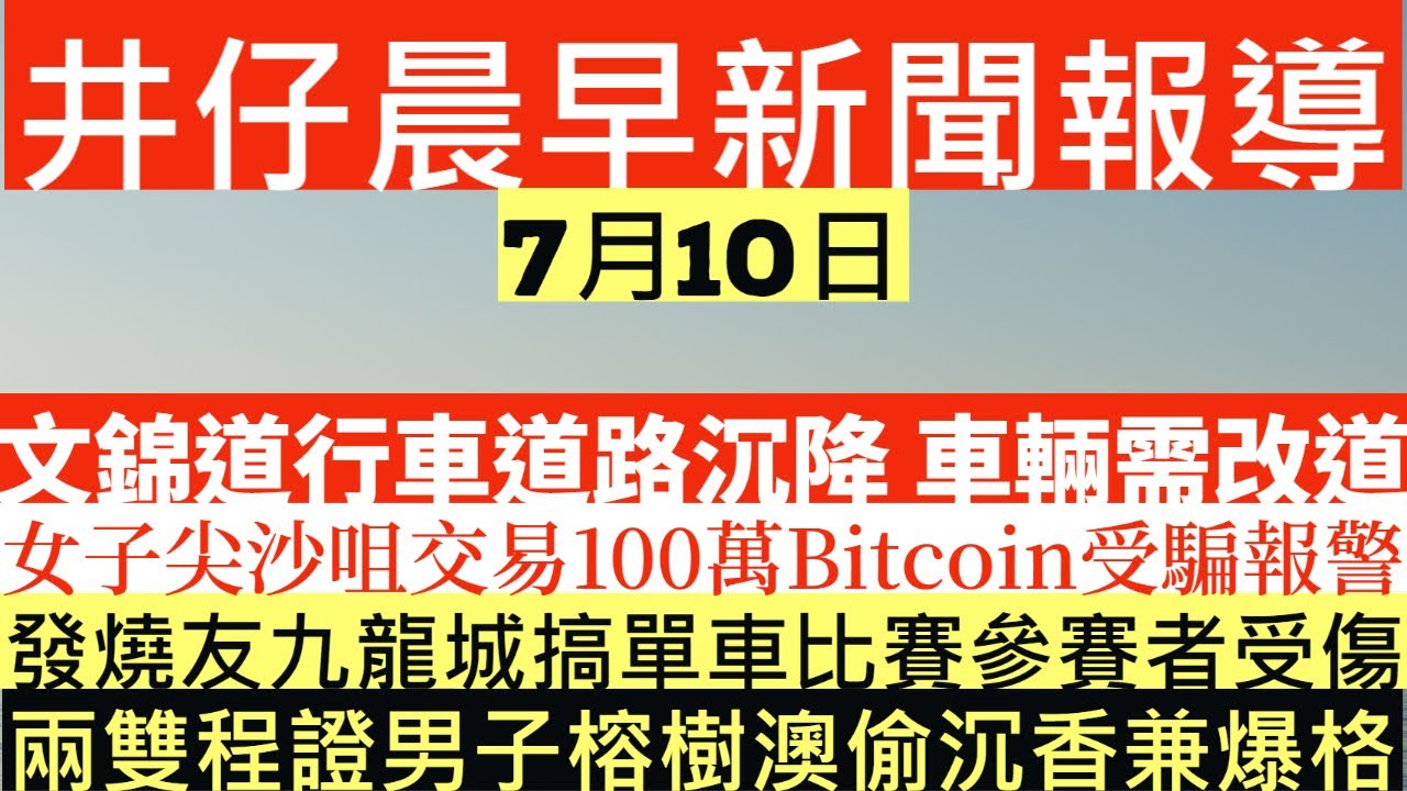 晨早新聞|文錦道行車道路沉降 車輛需改道|女子尖沙咀交易100萬Bitcoin受騙報警|發燒友九龍城搞單車比賽參賽者受傷|兩雙程證男子榕樹澳偷沉香兼爆格|井仔新聞報寸|7月10日