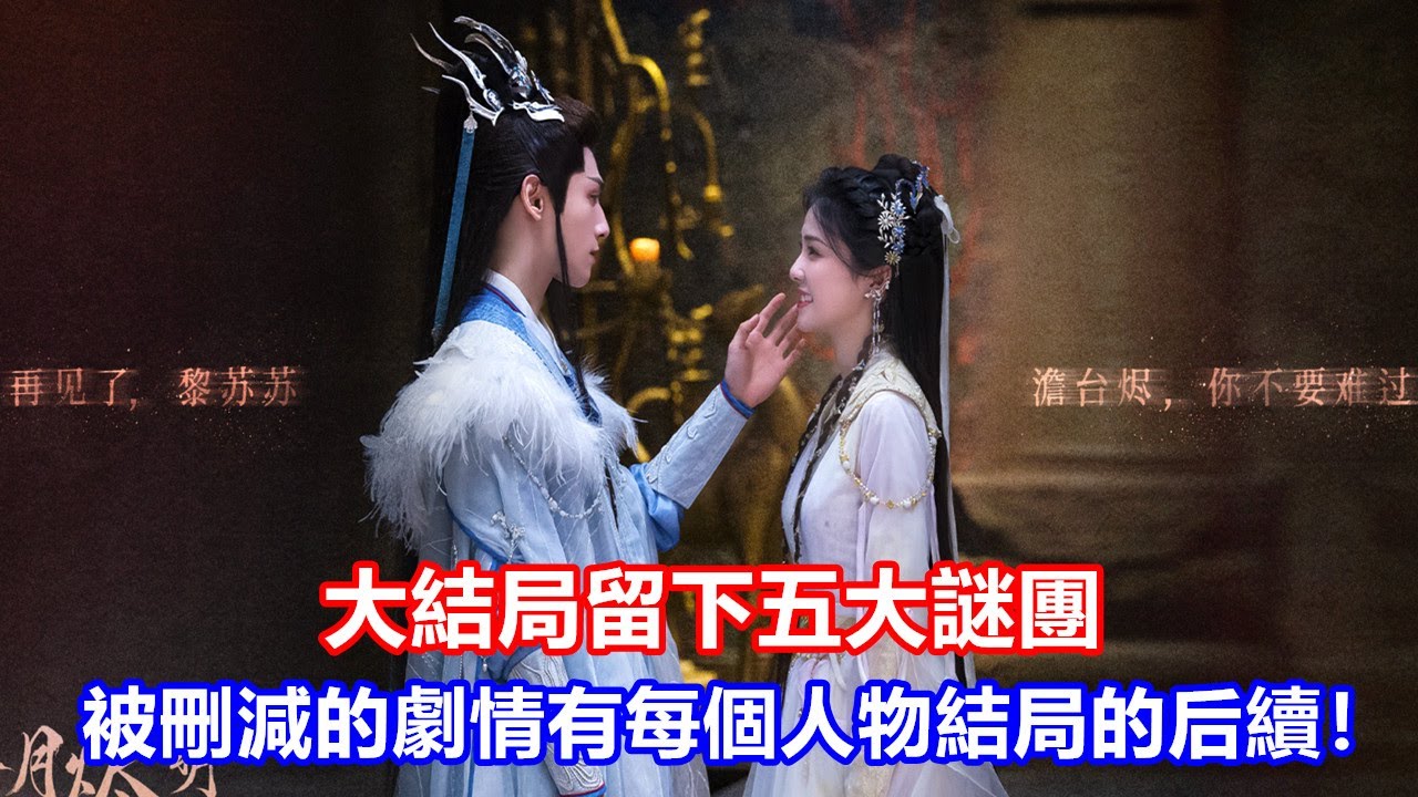 【ENG SUB】《長月燼明》收官，大結局留下五大謎團，被刪減的劇情，有每個人物結局的后續！