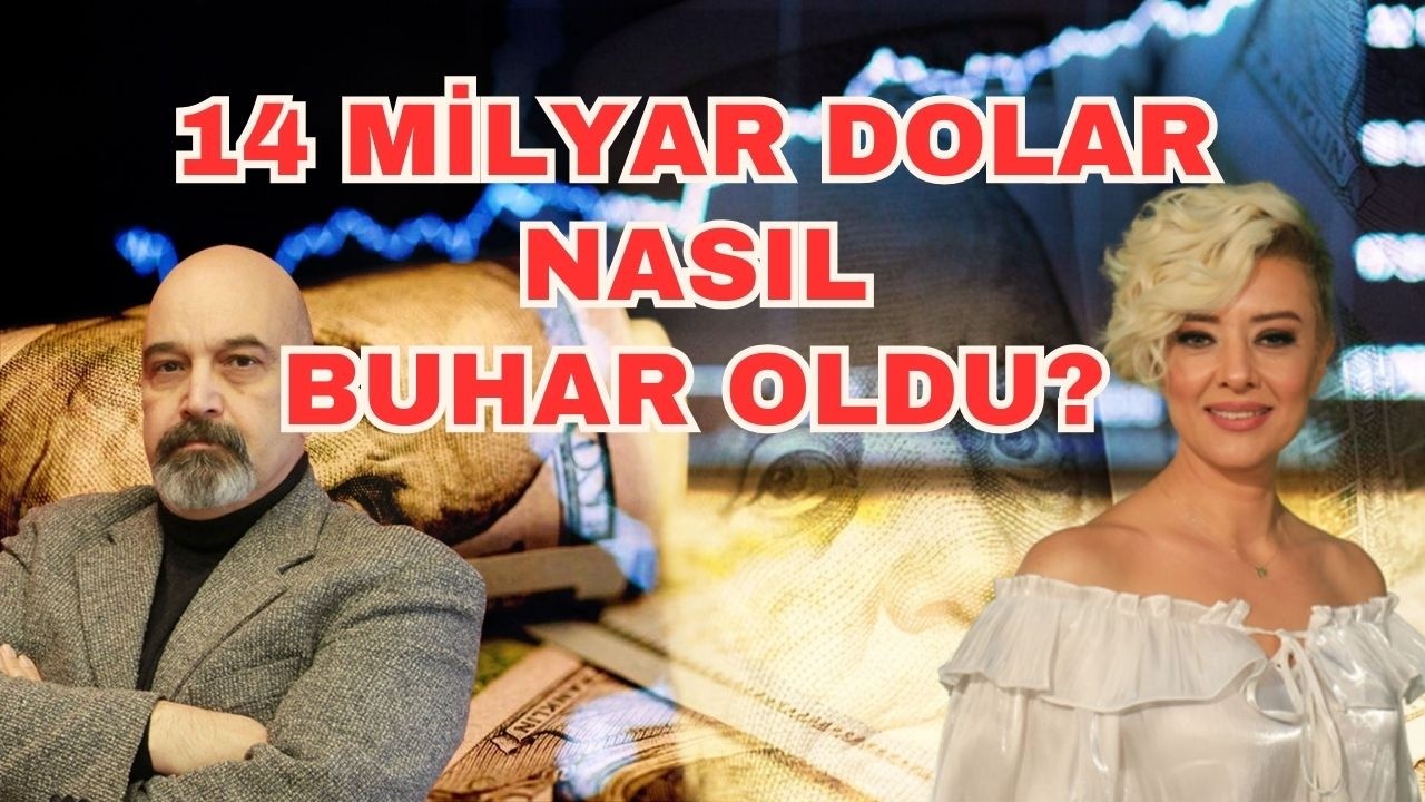 14 MİLYAR DOLAR NASIL BUHAR OLDU?