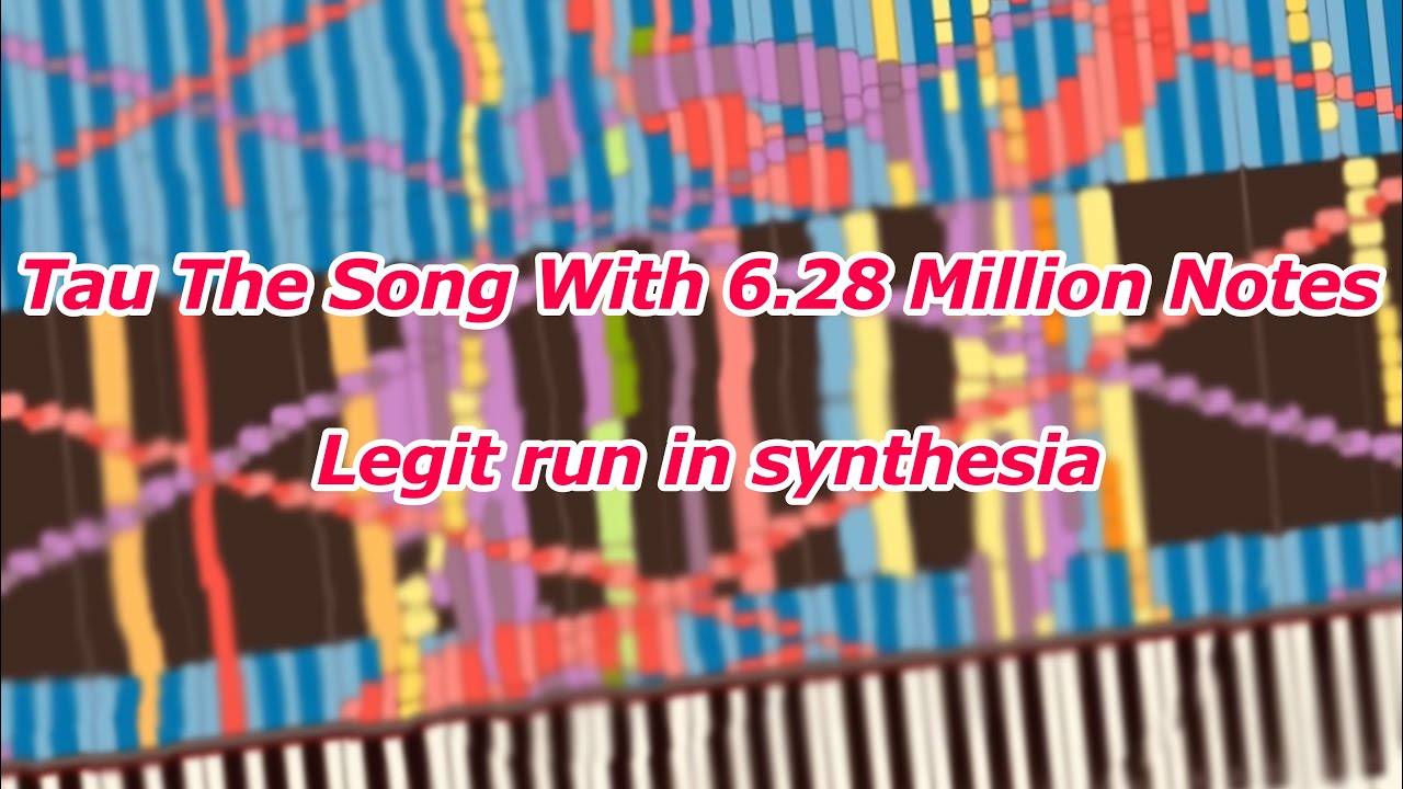Tau The Song With 6.28 Million Notes (Legit run synthesia)