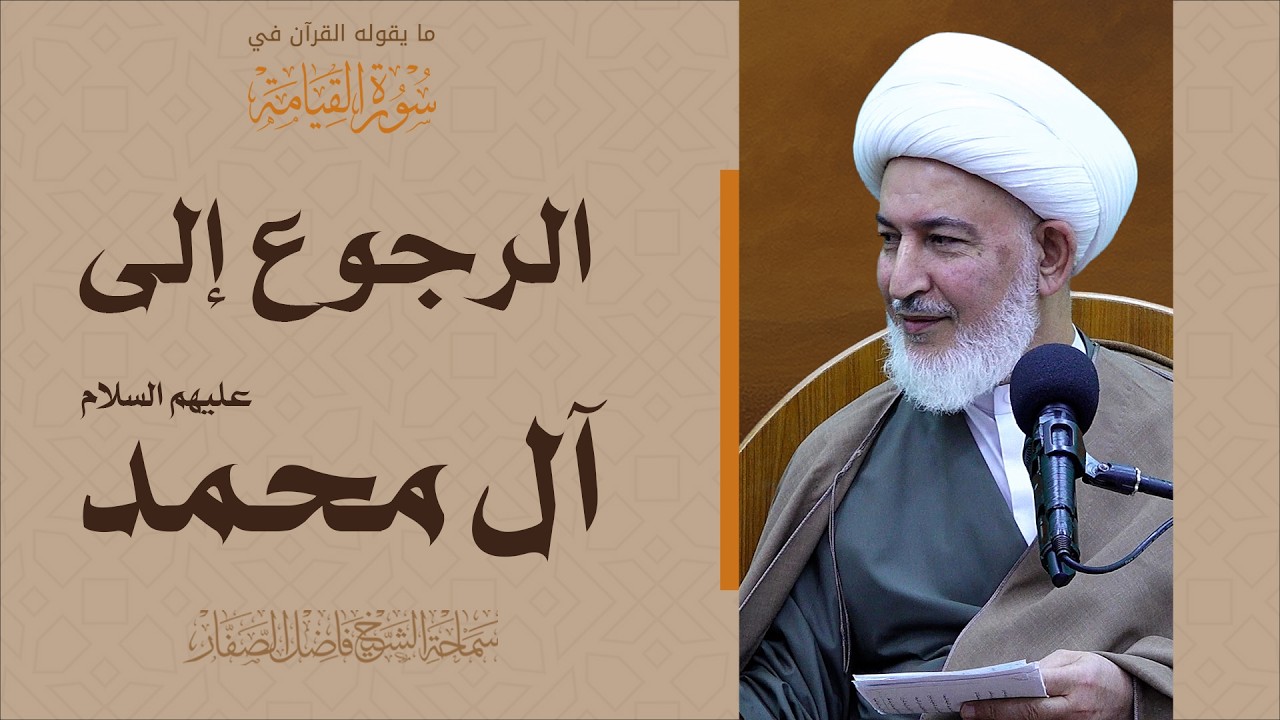 ما يقوله القرآن في سورة القيامة/21- الرجوع إلى آل محمد عليهم السلام - سماحة الشيخ فاضل الصفار