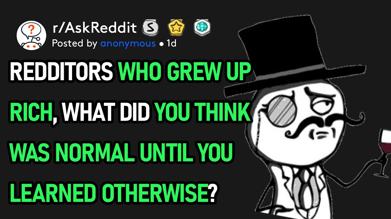 Redditors Who Grew Up Rich, What Did You Think Was Normal Till You Learned Otherwise? (r/AskReddit)