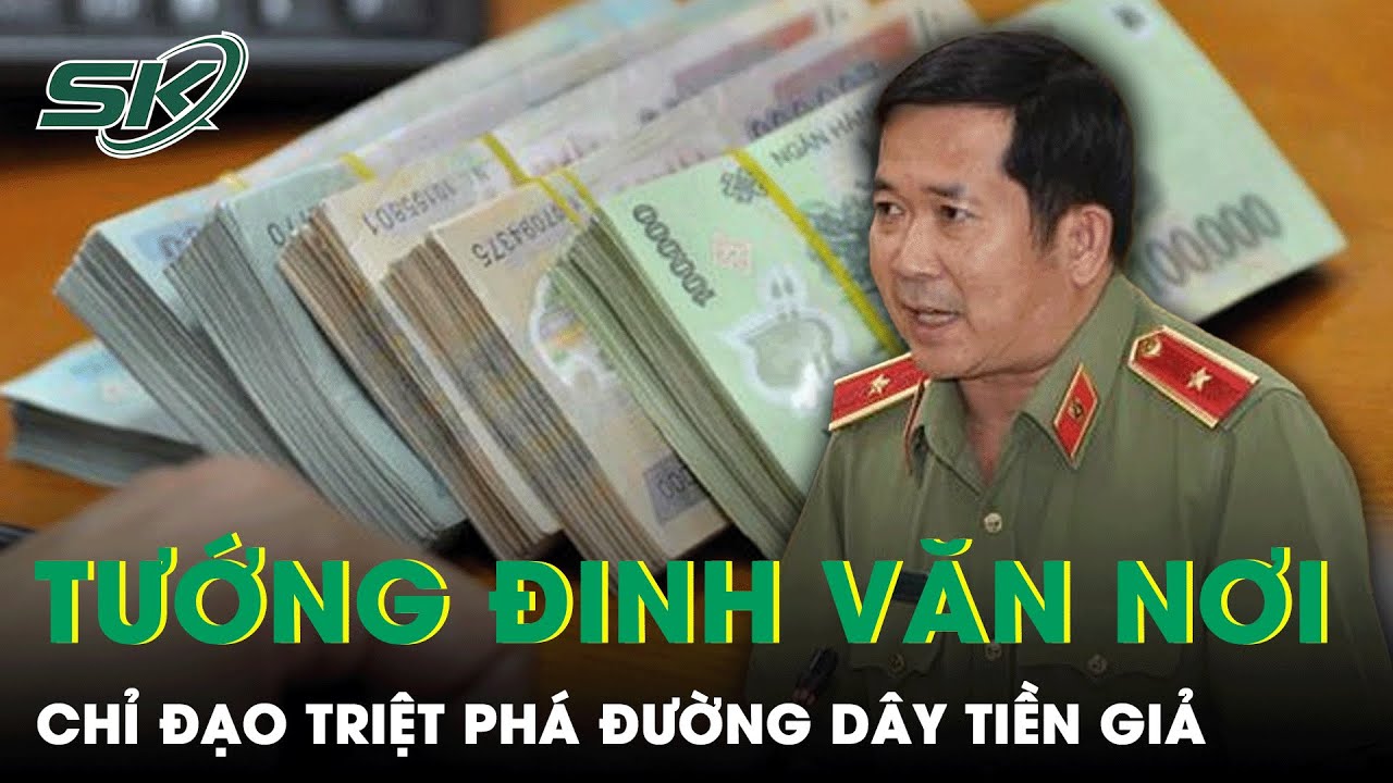 Thiếu Tướng Đinh Văn Nơi: 20 Ngày Trắng Đêm Phá Án Đường Dây Sản Xuất, Lưu Hành Tiền Giả | SKĐS