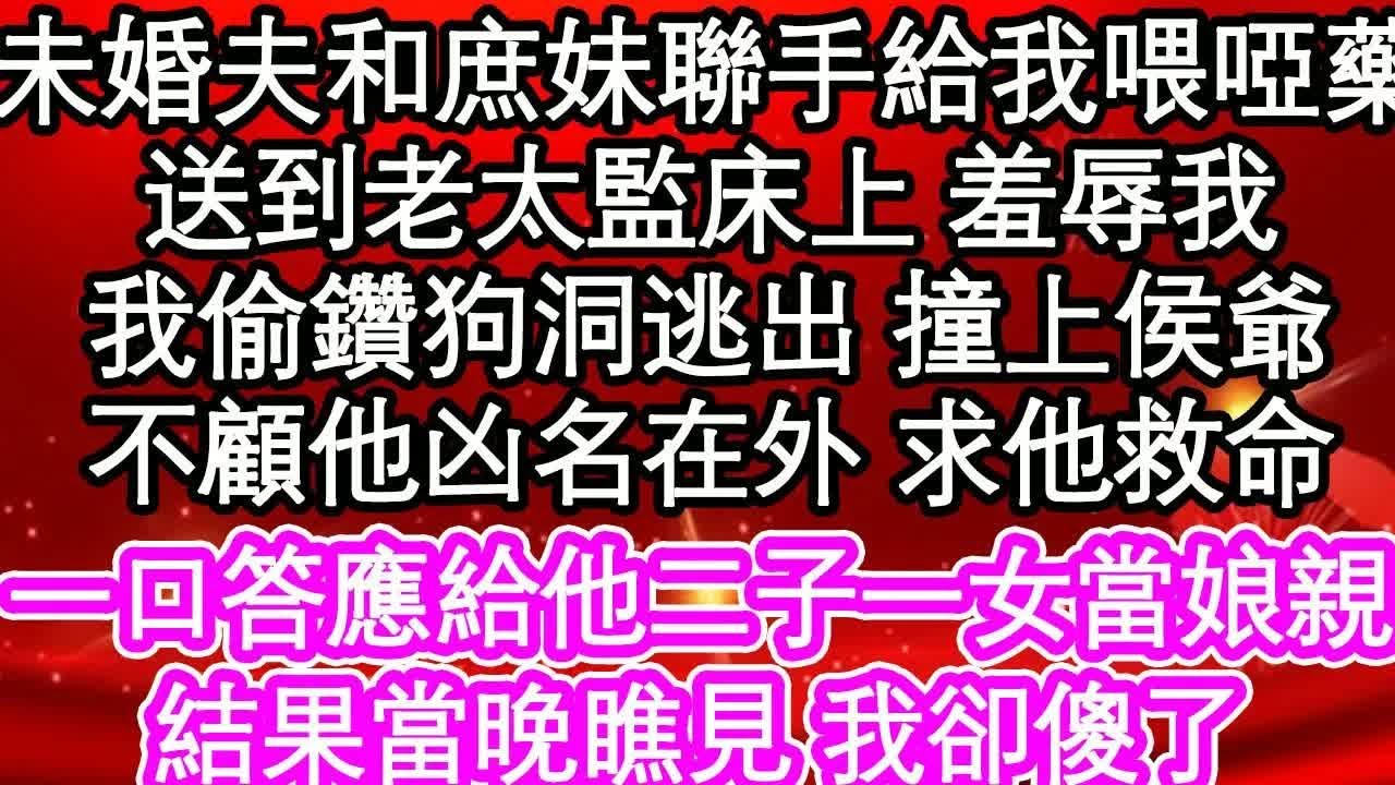 未婚夫和庶妹聯手給我喂啞藥，送到老太監床上 羞辱我，我偷鑽狗洞逃出 撞上侯爺，不顧他凶名在外 求他救命，一口答應給他二子一女當娘親，結果當晚瞧見 我卻傻了｜ #為人處世#生活經驗#情感故事#養老#退休