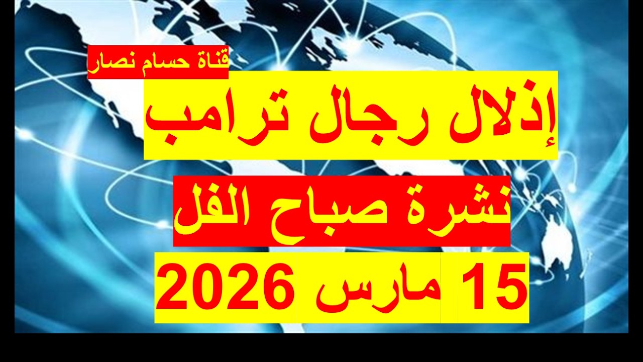 نشرة صباح الفل في 15 مارس 2026 | مصر– لبنان - أمريكا – روسيا – بريطانيا - فرنسا  -  إيران - إسرائيل