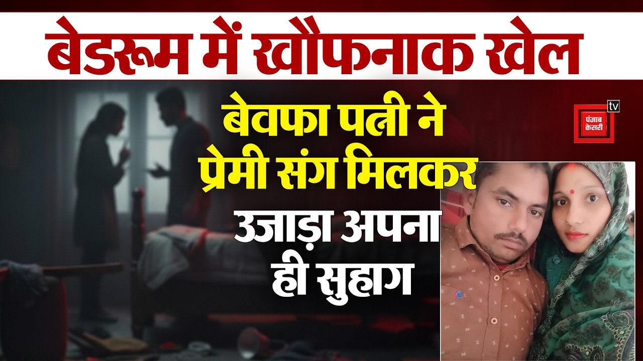 क्या है पूरा मामला?,आधी रात को बेवफा पत्नी ने प्रेमी संग मिलकर उजाड़ा अपना ही सुहाग