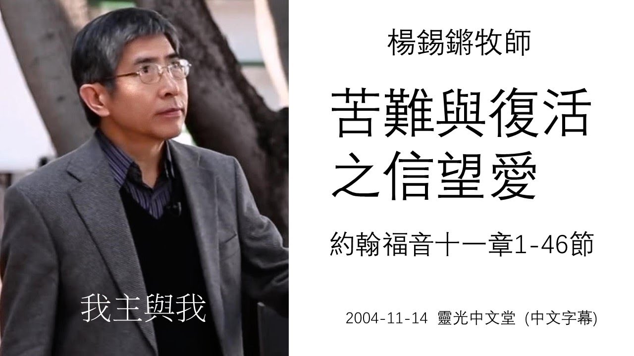 楊錫鏘牧師   我主與我：「苦難與復活之信望愛 」 約翰福音十一章1-46節 (中文字幕) 2004-11-14 靈光中文堂