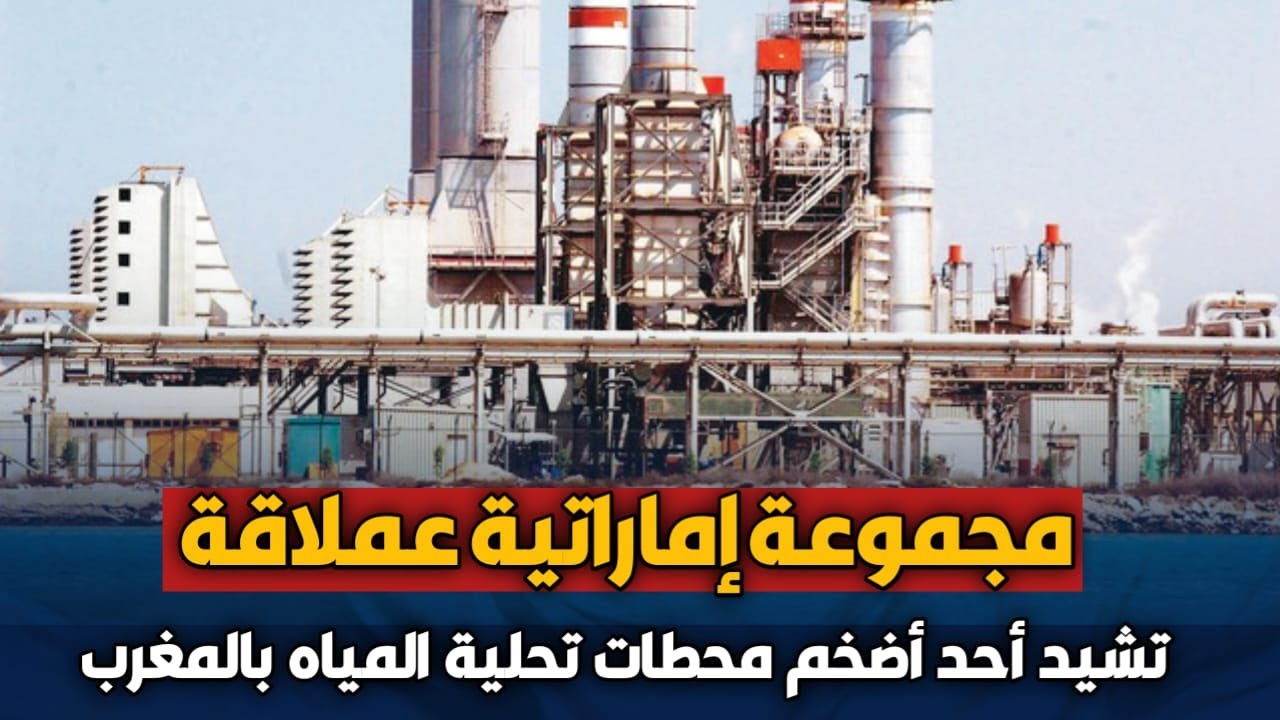 مجموعة إماراتية عملاقة تُشيّد إحدى أكبر محطات تحلية مياه البحر في إفريقيا بالمغرب