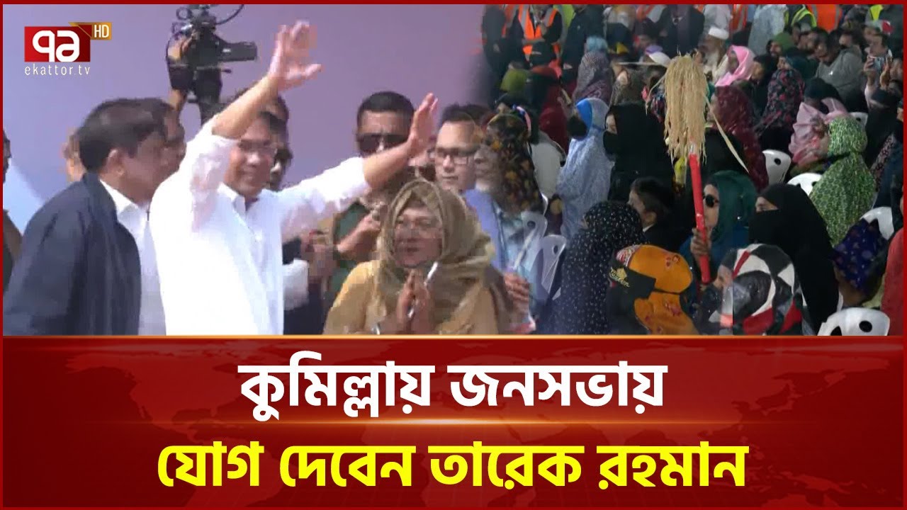 কুমিল্লায় জনসভায় যোগ দেবেন তারেক রহমান | Tarique Rahman | Ekattor TV