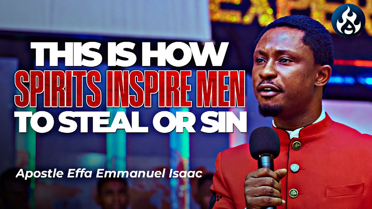 THIS IS HOW SPIRITS INSPIRE MEN TO STEAL AND SIN || APOSTLE EFFA EMMANUEL ISAAC
