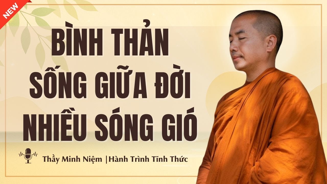 Thầy Minh Niệm – Làm Sao Để Bình Thản Sống? Tùy Duyên Bất Biến (Bài Giảng Hay Nhất)