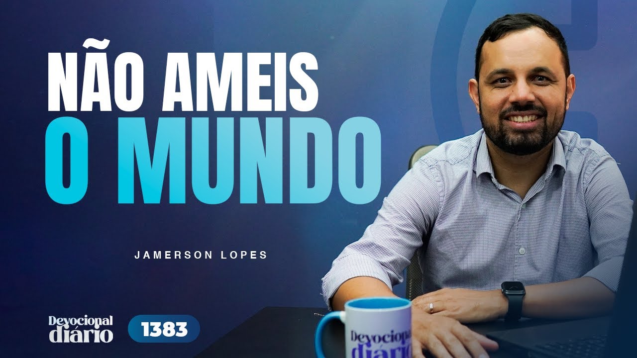 DEVOCIONAL DIÁRIO - Não ameis o mundo - 1 João 2.12-17