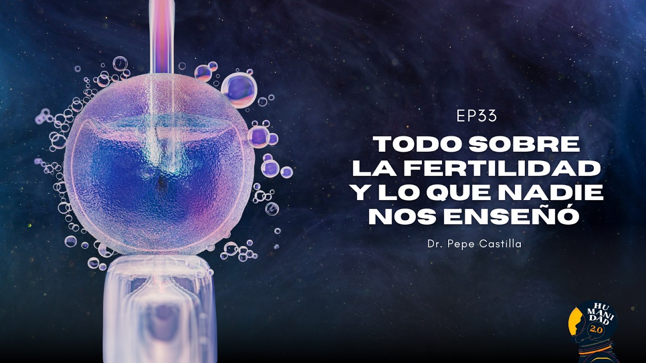 E33 — Todo sobre la fertilidad y lo que nadie nos enseñó | Dr. Pepe Castilla | Humanidad 2.0