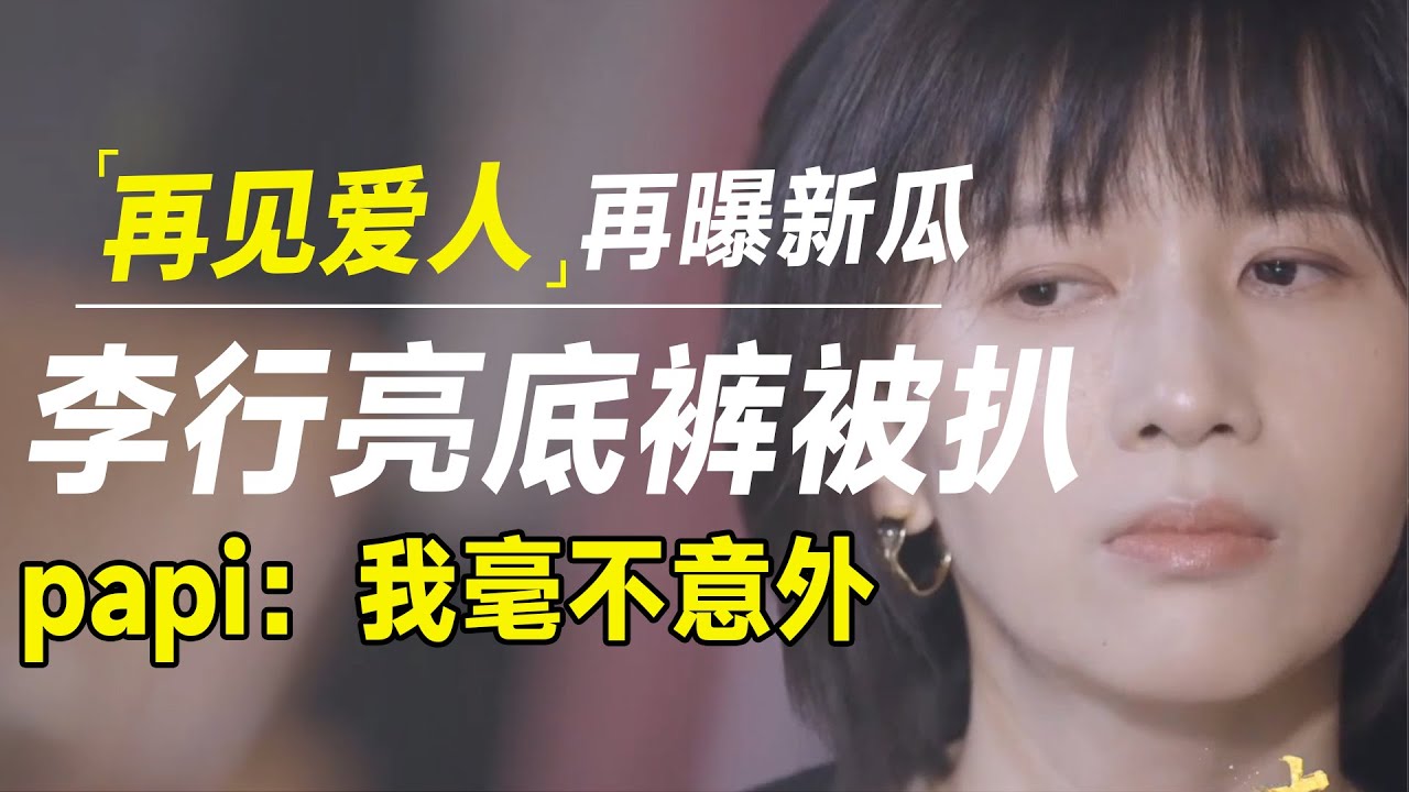 《再见爱人4》又爆新瓜？这次，李行亮“底裤被扒光”，papi：我毫不意外