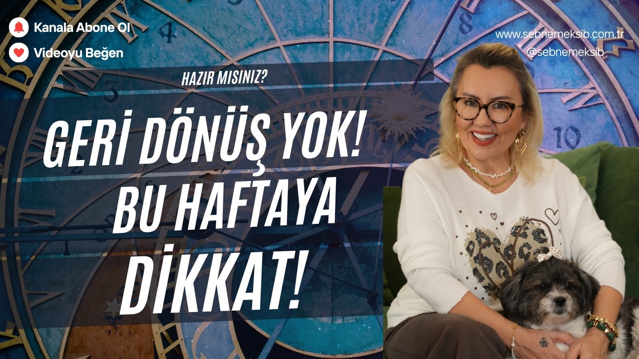 GERİ DÖNÜŞ YOK! Bu haftaya dikkat!