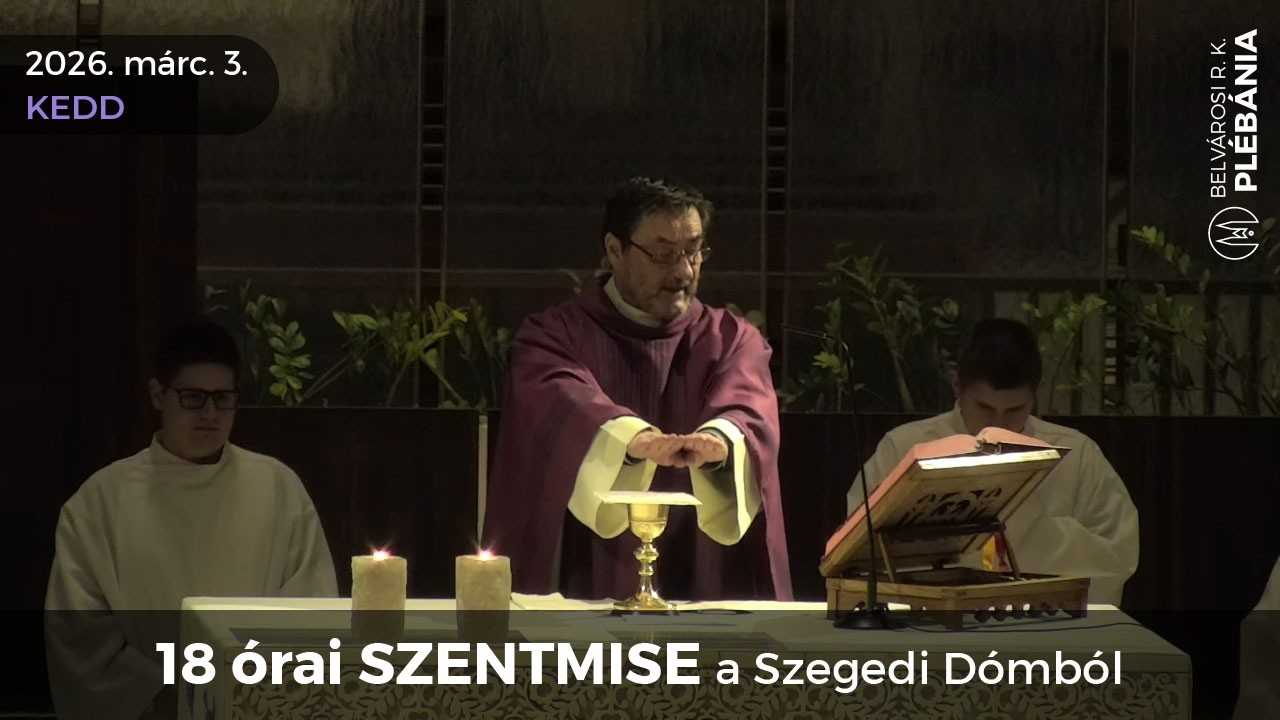 2026. március 3., kedd - 18 órai SZENTMISE a Szegedi Dómból