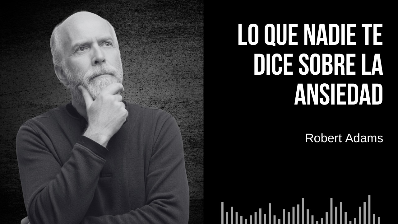 Lo Que Ningún Terapeuta Te Dirá Sobre la Ansiedad — Robert Adams